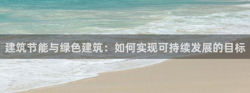 e尊平台：建筑节能与绿色建筑：如何实现可持续发展的目标