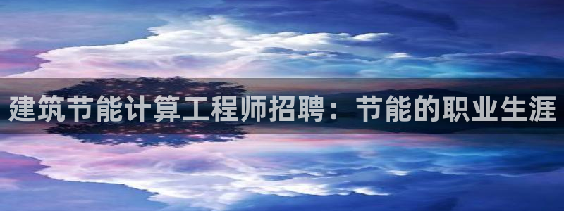 e尊国际娱乐官网地址：建筑节能计算工程师招聘：节能的职业生涯