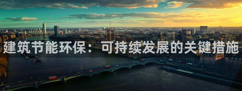 e尊国际的手机登录网站：建筑节能环保：可持续发展的关键措施