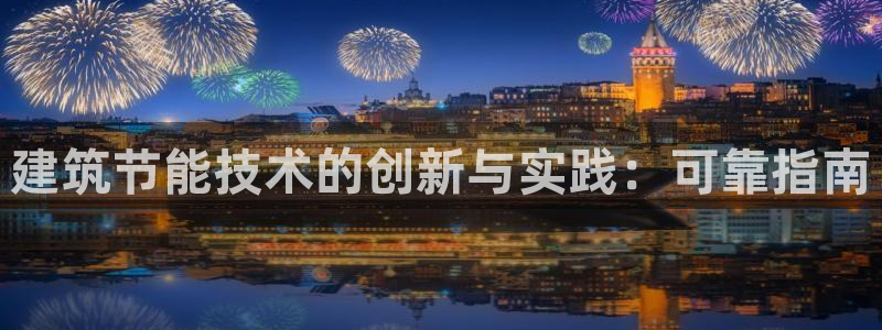 尊亿娱乐国际官网：建筑节能技术的创新与实践：可靠指南