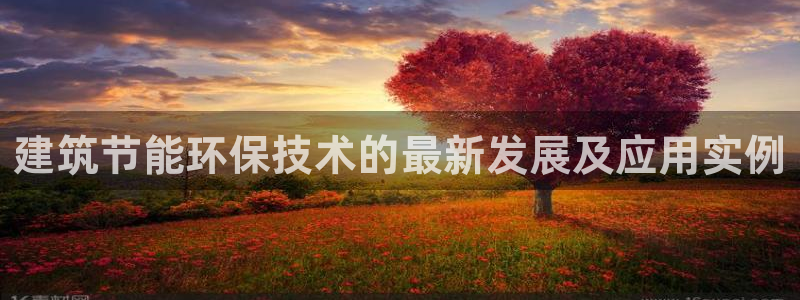 e尊国际网址：建筑节能环保技术的最新发展及应用实例
