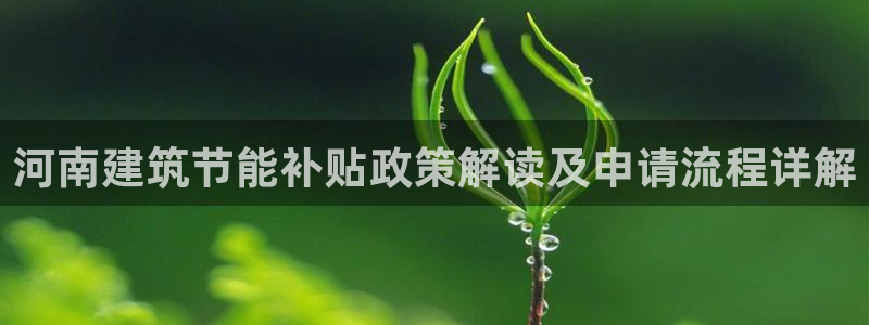 尊亿游戏国际官网：河南建筑节能补贴政策解读及申请流程详解