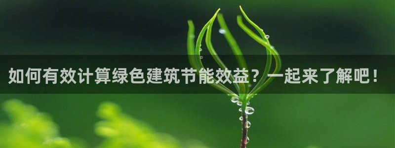 e尊国际娱乐官网下载：如何有效计算绿色建筑节能效益？一起来了解吧！