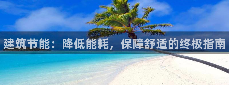 e尊电竞：建筑节能：降低能耗，保障舒适的终极指南