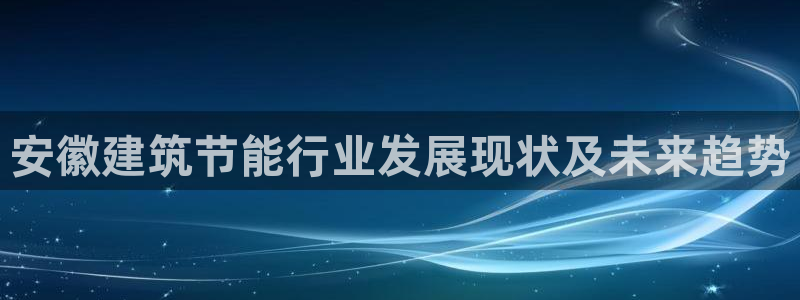 e尊国际官网app：安徽建筑节能行业发展现状及未来趋势