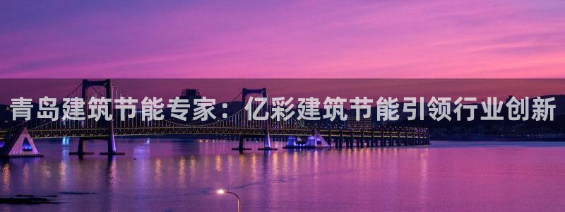 e尊平台：青岛建筑节能专家：亿彩建筑节能引领行业创新
