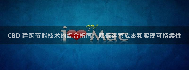 e尊国际7779：CBD 建筑节能技术的综合指南：降低运营成本和实现可持续性