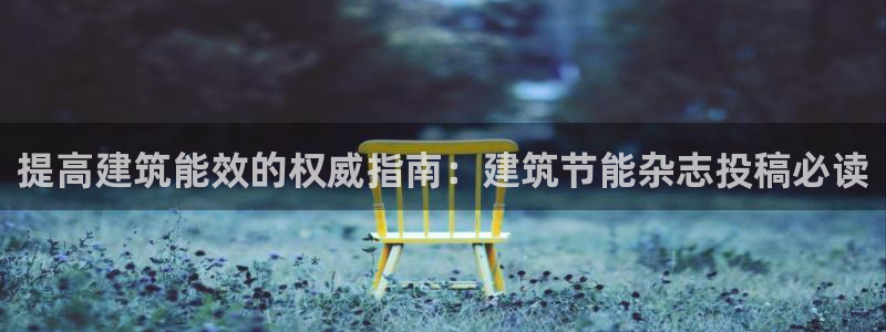 e尊电竞：提高建筑能效的权威指南：建筑节能杂志投稿必读