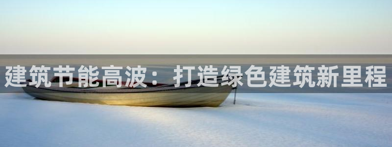 e尊电竞：建筑节能高波：打造绿色建筑新里程