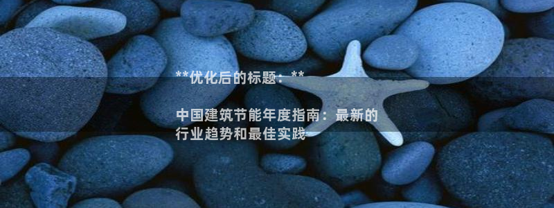e尊国际的手机登录网站：**优化后的标题：**

中国建筑节能年度指南：最新的
行业趋势和最佳实践