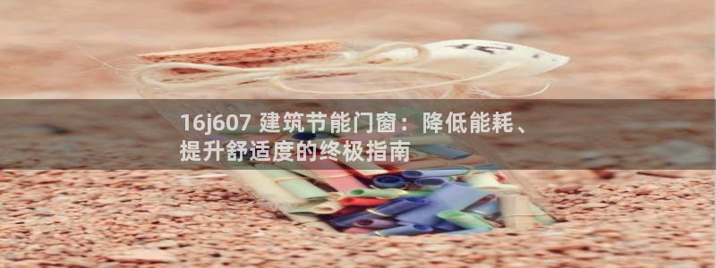 e尊国际客户端：16j607 建筑节能门窗：降低能耗、
提升舒适度的终极指南