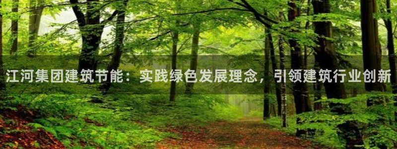 e尊国际可靠吗：江河集团建筑节能：实践绿色发展理念，引领建筑行业创新