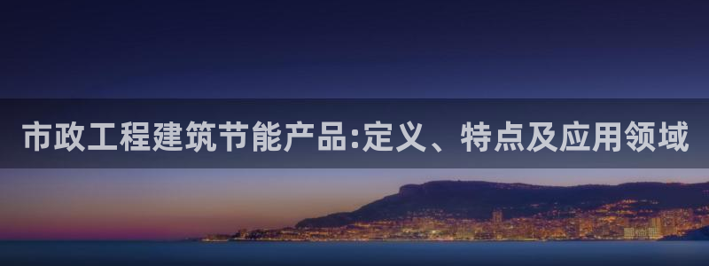 e尊国际客服：市政工程建筑节能产品:定义、特点及应用领域