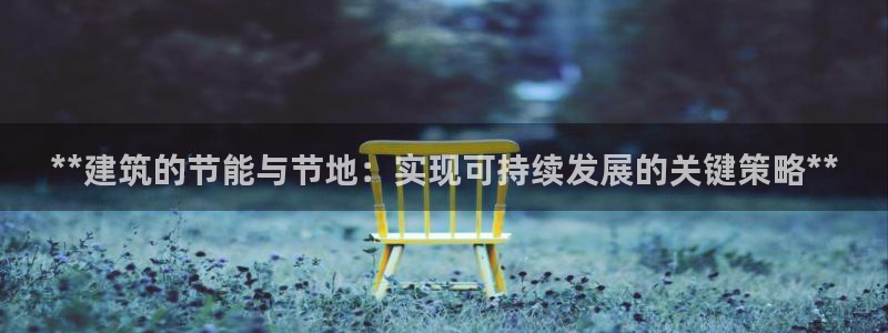 e尊国际娱乐官网地址：**建筑的节能与节地：实现可持续发展的关键策略**