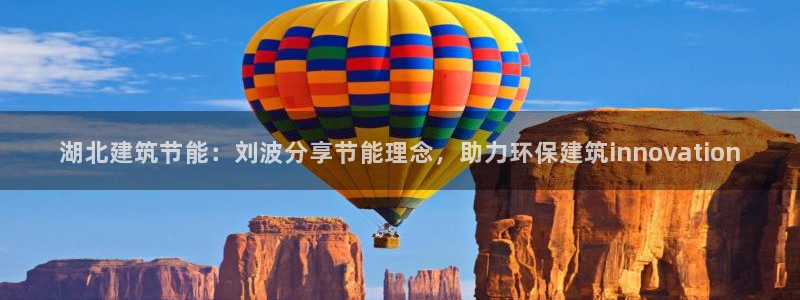 E尊国际网站：湖北建筑节能：刘波分享节能理念，助力环保建筑innovation