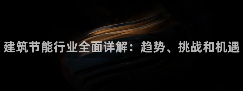 e尊国际网址：建筑节能行业全面详解：趋势、挑战和机遇