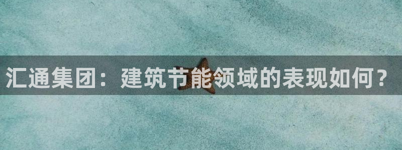e尊国际平台：汇通集团：建筑节能领域的表现如何？