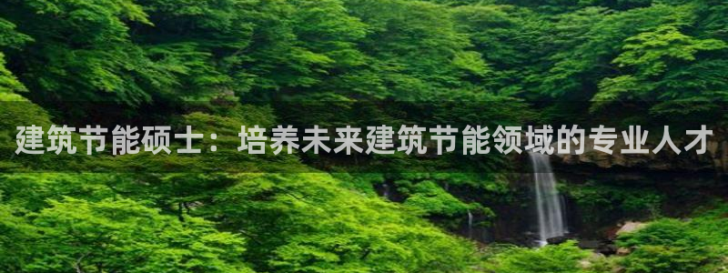e尊国际-e尊国际官网：建筑节能硕士：培养未来建筑节能领域的专业人才