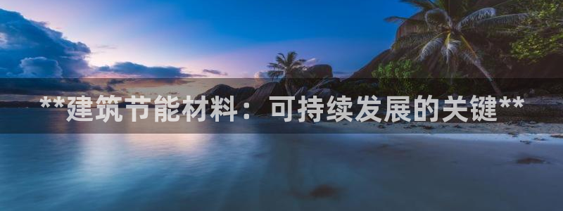 e尊体育：**建筑节能材料：可持续发展的关键**