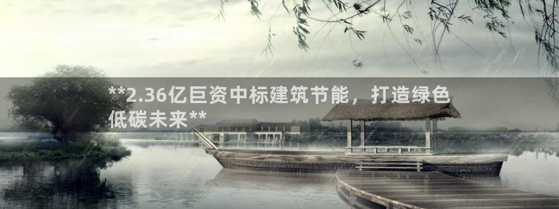 e尊电竞：**2.36亿巨资中标建筑节能，打造绿色
低碳未来**