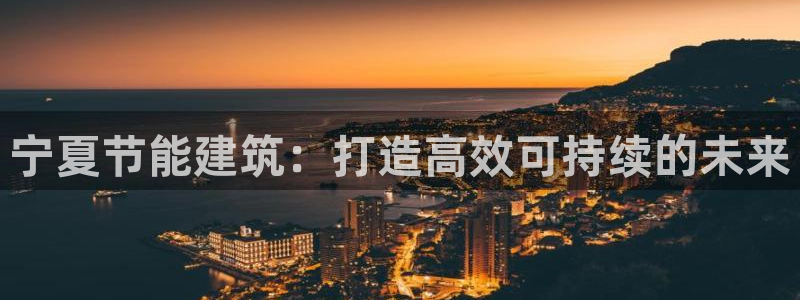 e尊国际7779：宁夏节能建筑：打造高效可持续的未来