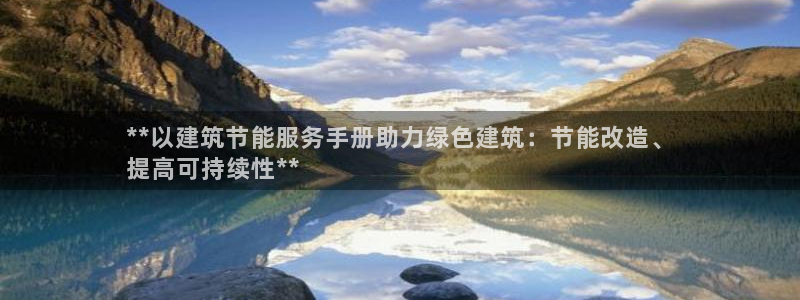 e尊国际地址：**以建筑节能服务手册助力绿色建筑：节能改造、
提高可持续性**