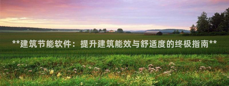 e尊国际7779：**建筑节能软件：提升建筑能效与舒适度的终极指南**