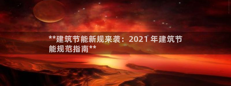 e尊国际app：**建筑节能新规来袭：2021 年建筑节
能规范指南**