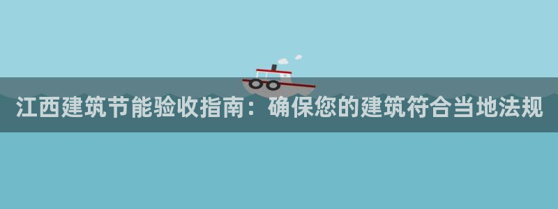 E尊国际：江西建筑节能验收指南：确保您的建筑符合当地法规