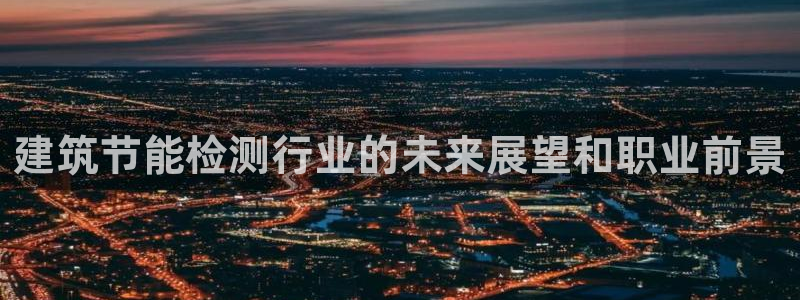 e尊国际平台：建筑节能检测行业的未来展望和职业前景