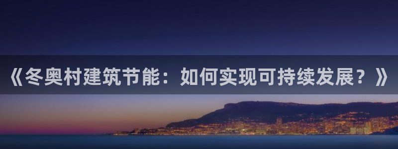 e尊官网：《冬奥村建筑节能：如何实现可持续发展？》