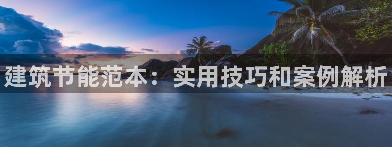 e尊国际官网app：建筑节能范本：实用技巧和案例解析